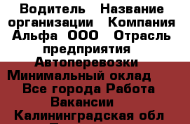 Водитель › Название организации ­ Компания Альфа, ООО › Отрасль предприятия ­ Автоперевозки › Минимальный оклад ­ 1 - Все города Работа » Вакансии   . Калининградская обл.,Приморск г.